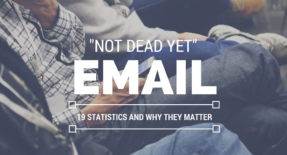 19 Reasons Why Email Marketing’s Not Dead Yet (#15 is Critical For Your Bottom Line)